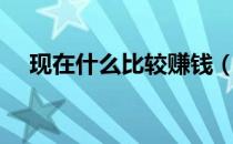 现在什么比较赚钱（现在什么最赚钱啊）