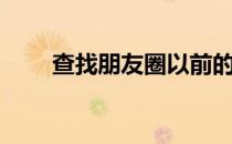 查找朋友圈以前的信息（查找朋友）