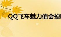 QQ飞车魅力值会掉吗（qq飞车魅力值）