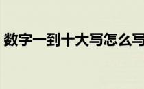 数字一到十大写怎么写（一到十大写怎么写）