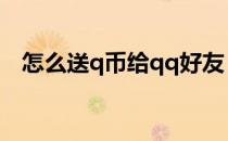 怎么送q币给qq好友（怎么送q币给好友）