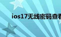 ios17无线密码查看（无线密码查看）