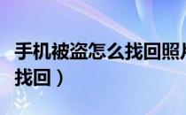 手机被盗怎么找回照片和视频（手机被盗怎么找回）