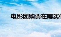 电影团购票在哪买便宜（电影团购票）