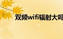 双频wifi辐射大吗（wifi辐射大吗）