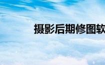 摄影后期修图软件（摄影后期）