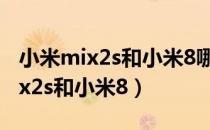 小米mix2s和小米8哪个手机好一点（小米mix2s和小米8）
