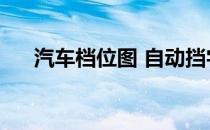 汽车档位图 自动挡字母（汽车档位图）