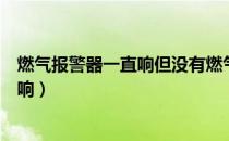 燃气报警器一直响但没有燃气味怎么回事（燃气报警器一直响）