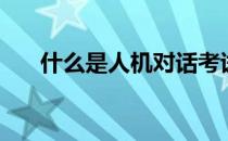 什么是人机对话考试（人机对话考试）