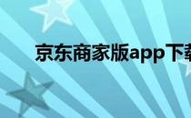 京东商家版app下载官网（京东商家）