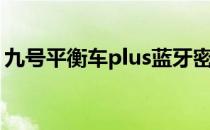 九号平衡车plus蓝牙密码（九号平衡车plus）