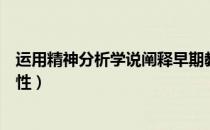 运用精神分析学说阐释早期教育的重要性（早期教育的重要性）