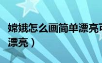 嫦娥怎么画简单漂亮可爱（嫦娥怎么画最简单漂亮）