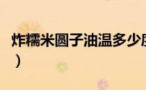 炸糯米圆子油温多少度可以下锅（炸糯米圆子）