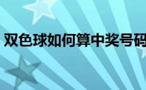 双色球如何算中奖号码（双色球如何算中奖）