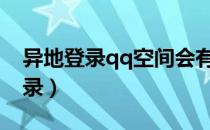 异地登录qq空间会有提示么（qzone异地登录）