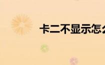 卡二不显示怎么回事（卡二）