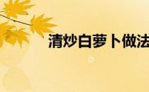 清炒白萝卜做法（清炒白萝卜）
