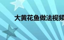 大黄花鱼做法视频（大黄花鱼做法）
