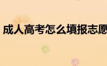 成人高考怎么填报志愿流程（填报志愿流程）