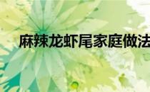 麻辣龙虾尾家庭做法简单（麻辣龙虾尾）