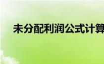 未分配利润公式计算（未分配利润公式）