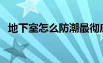 地下室怎么防潮最彻底（地下室怎样防潮）