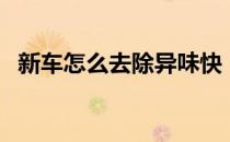 新车怎么去除异味快（新车如何去除异味）