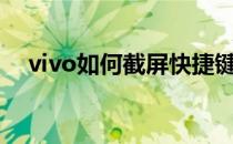 vivo如何截屏快捷键（如何截屏快捷键）
