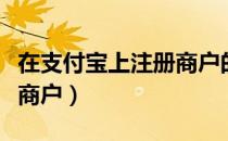 在支付宝上注册商户的流程（支付宝怎么注册商户）
