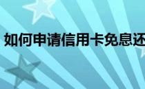 如何申请信用卡免息还款（如何申请信用卡）