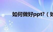 如何做好ppt?（如何做好ppt技巧）