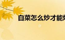 白菜怎么炒才能烂（白菜怎么炒）