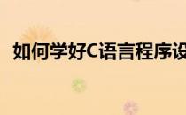如何学好C语言程序设计（如何学好c语言）