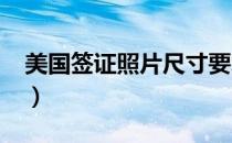 美国签证照片尺寸要求2023（美国签证照片）