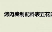 烤肉腌制配料表五花肉（烤肉的腌制配料）
