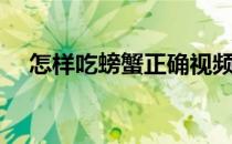 怎样吃螃蟹正确视频（怎么吃螃蟹图解）