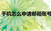 手机怎么申请邮箱账号（怎么申请邮箱账号）