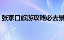 张家口旅游攻略必去景点（张家口旅游攻略）