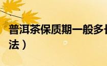普洱茶保质期一般多长时间（普洱茶的保存方法）