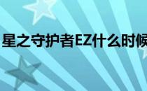 星之守护者EZ什么时候返场（星之守护者ez）