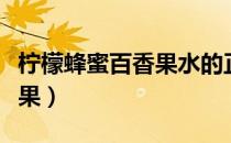 柠檬蜂蜜百香果水的正确做法（柠檬蜂蜜百香果）