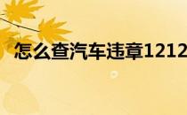 怎么查汽车违章12123（怎么查汽车违章）