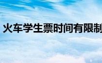 火车学生票时间有限制吗（火车学生票时间）