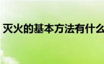 灭火的基本方法有什么（灭火的基本方法有）