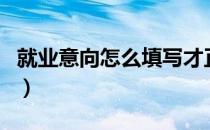 就业意向怎么填写才正确（就业意向怎么填写）