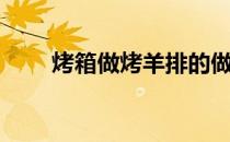 烤箱做烤羊排的做法（烤羊排做法）
