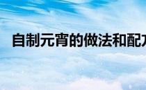 自制元宵的做法和配方（自制元宵的做法）