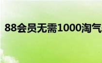 88会员无需1000淘气值（淘气值怎么提升）